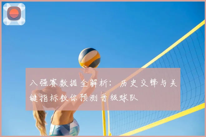 八强赛数据全解析：历史交锋与关键指标教你预测晋级球队