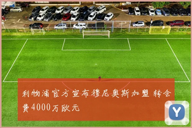 利物浦官方宣布穆尼奥斯加盟 转会费4000万欧元