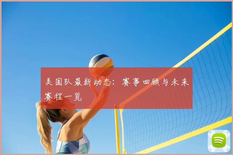 美国队最新动态:赛事回顾与未来赛程一览