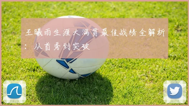 王曦雨生涯大满贯最佳战绩全解析：从首秀到突破