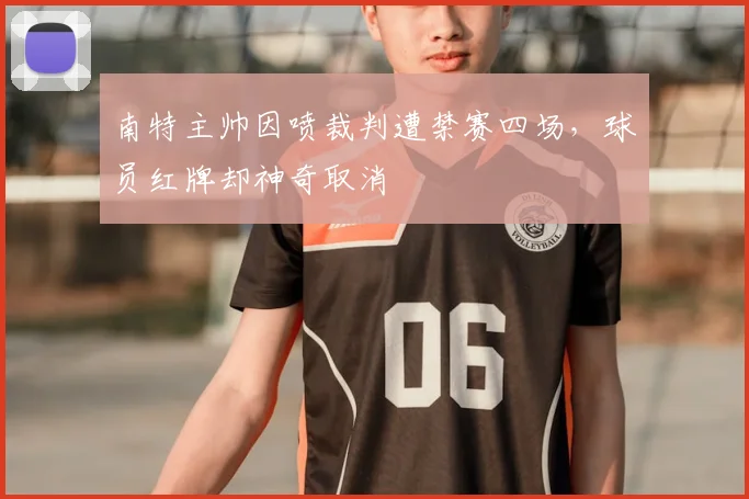 南特主帅因喷裁判遭禁赛四场，球员红牌却神奇取消