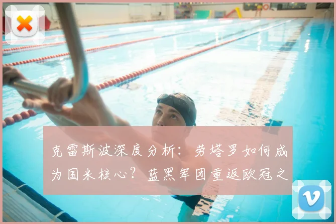 克雷斯波深度分析：劳塔罗如何成为国米核心？蓝黑军团重返欧冠之路