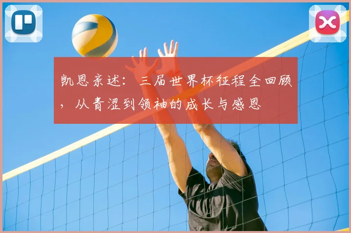 凯恩亲述：三届世界杯征程全回顾，从青涩到领袖的成长与感恩