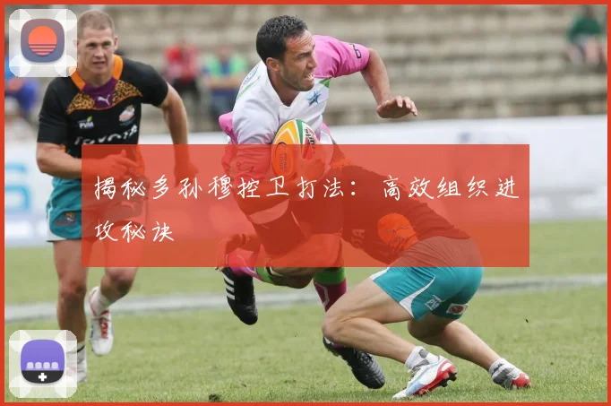 揭秘多孙穆控卫打法：高效组织进攻秘诀
