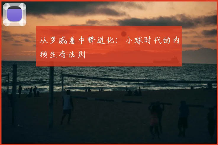 从罗威看中锋进化：小球时代的内线生存法则