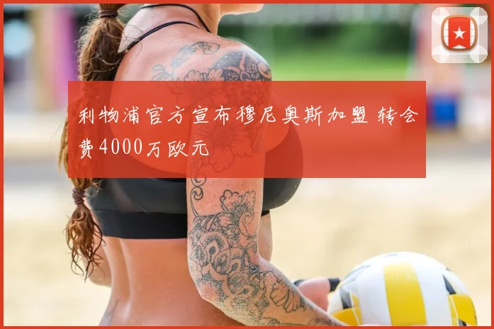 利物浦官方宣布穆尼奥斯加盟 转会费4000万欧元