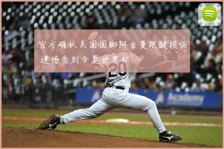 官方确认美国国脚阿吉曼跟腱损伤 遗憾告别今夏世界杯