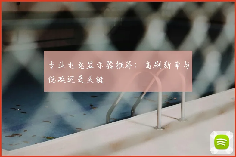 专业电竞显示器推荐：高刷新率与低延迟是关键
