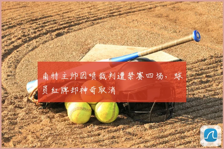 南特主帅因喷裁判遭禁赛四场，球员红牌却神奇取消