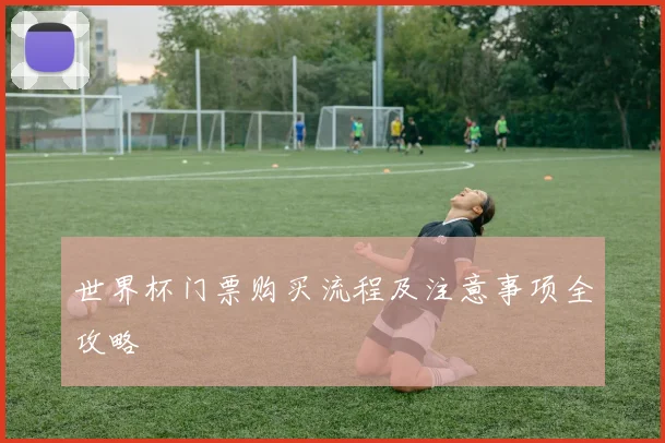 世界杯门票购买流程及注意事项全攻略