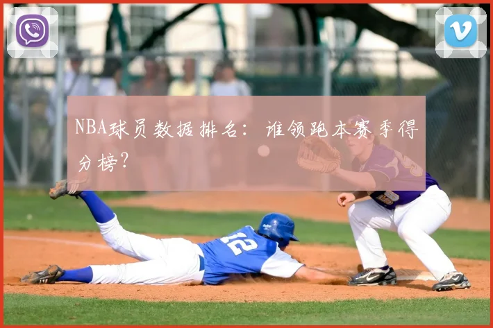 NBA球员数据排名：谁领跑本赛季得分榜？