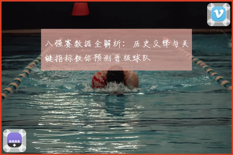 八强赛数据全解析：历史交锋与关键指标教你预测晋级球队