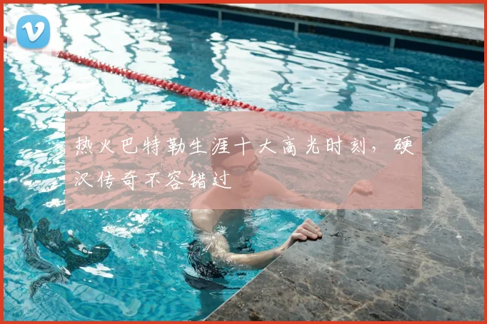 热火巴特勒生涯十大高光时刻,硬汉传奇不容错过