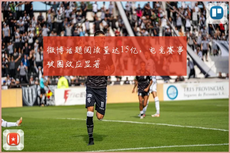 微博话题阅读量达15亿,电竞赛事破圈效应显著